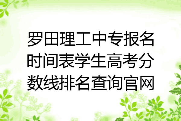 罗田理工中专报名时间表学生高考分数线排名查询官网