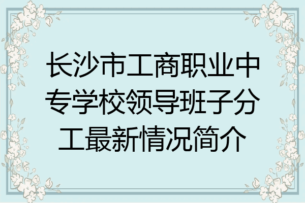 长沙市工商职业中专学校领导班子分工最新情况简介
