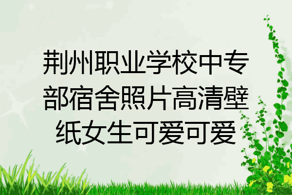 荆州职业学校中专部宿舍照片高清壁纸女生可爱可爱