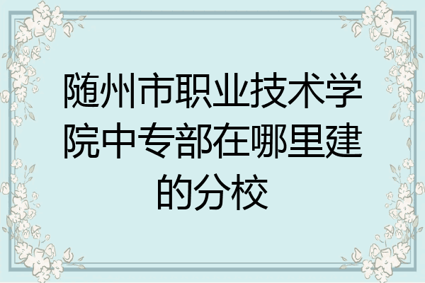 随州市职业技术学院中专部在哪里建的分校
