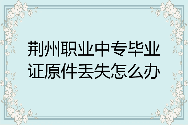 荆州职业中专毕业证原件丢失怎么办