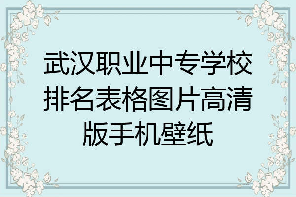 武汉职业中专学校排名表格图片高清版手机壁纸