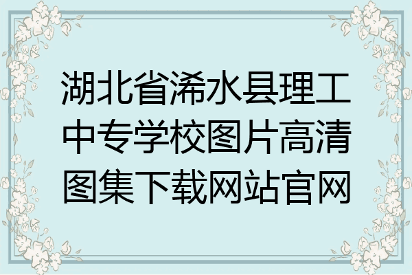 湖北省浠水县理工中专学校图片高清图集下载网站官网