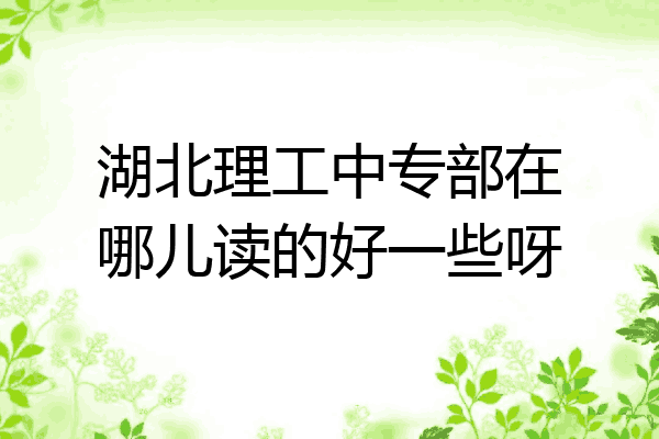 湖北理工中专部在哪儿读的好一些呀