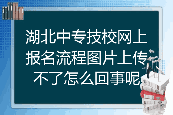 湖北中专技校网上报名流程图片上传不了怎么回事呢