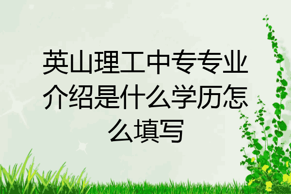 英山理工中专专业介绍是什么学历怎么填写