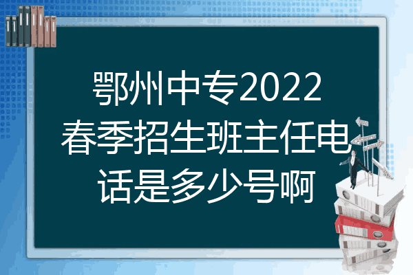 鄂州中专2022春季招生班主任电话是多少号啊