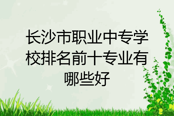 长沙市职业中专学校排名前十专业有哪些好