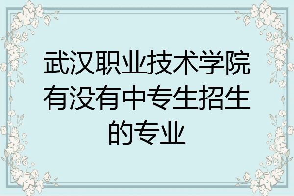 武汉职业技术学院有没有中专生招生的专业