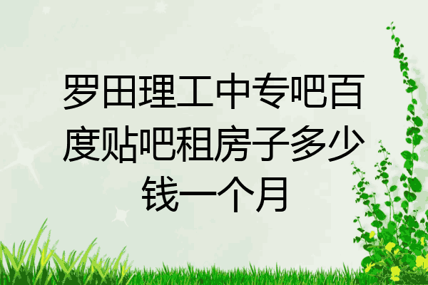 罗田理工中专吧百度贴吧租房子多少钱一个月