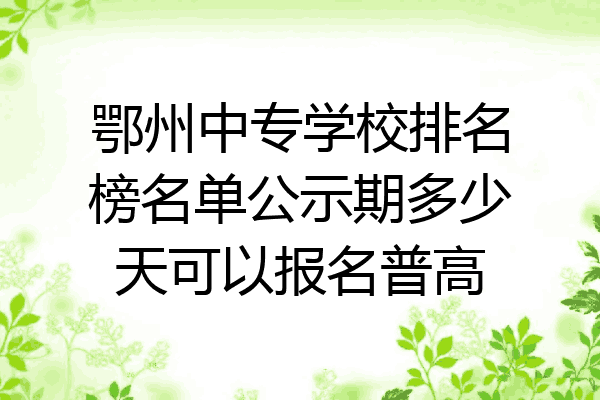 鄂州中专学校排名榜名单公示期多少天可以报名普高