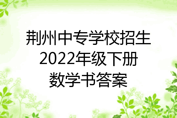 荆州中专学校招生2022年级下册数学书答案