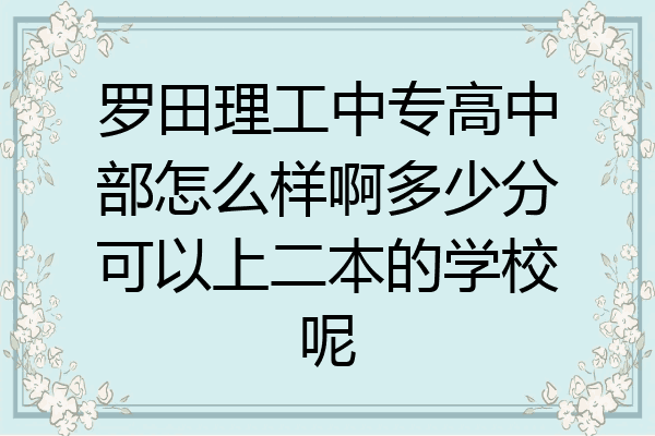 罗田理工中专高中部怎么样啊多少分可以上二本的学校呢
