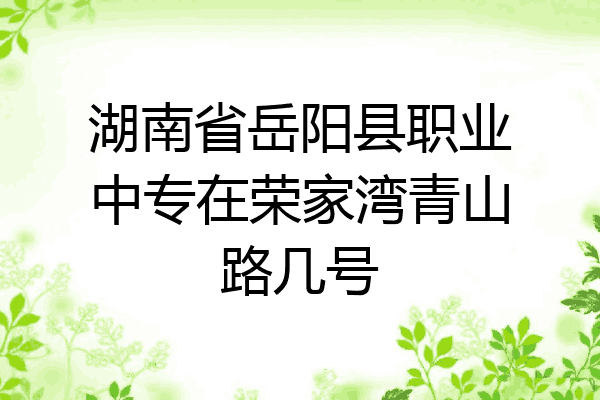 湖南省岳阳县职业中专在荣家湾青山路几号