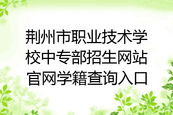 荆州市职业技术学校中专部招生网站官网学籍查询入口