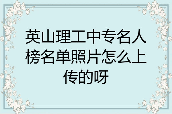 英山理工中专名人榜名单照片怎么上传的呀