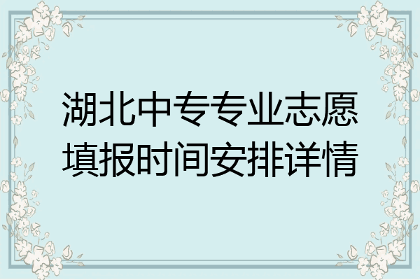 湖北中专专业志愿填报时间安排详情