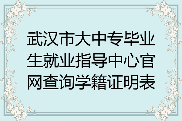 武汉市大中专毕业生就业指导中心官网查询学籍证明表