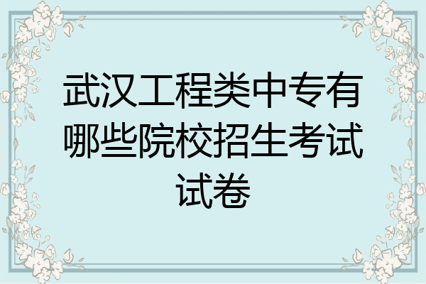 武汉工程类中专有哪些院校招生考试试卷