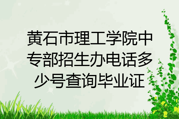 黄石市理工学院中专部招生办电话多少号查询毕业证