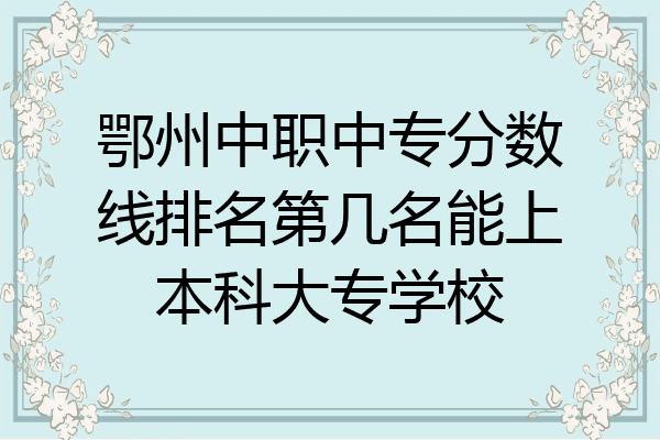 鄂州中职中专分数线排名第几名能上本科大专学校