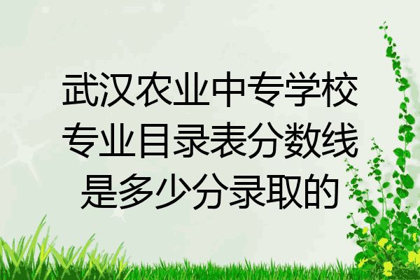 武汉农业中专学校专业目录表分数线是多少分录取的