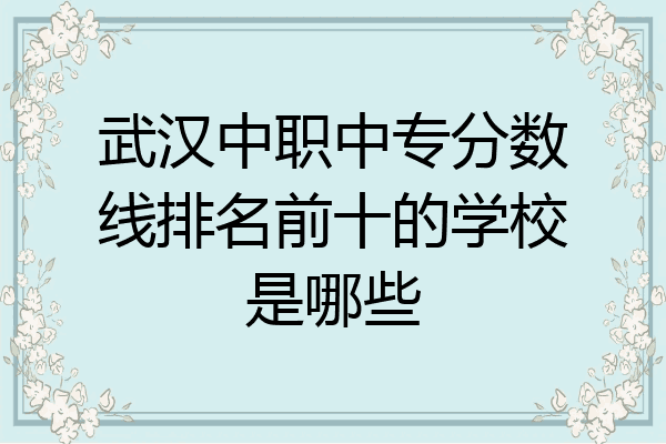武汉中职中专分数线排名前十的学校是哪些