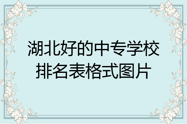湖北好的中专学校排名表格式图片