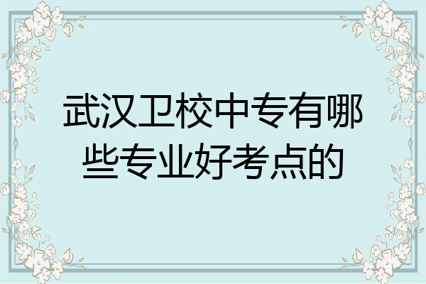 武汉卫校中专有哪些专业好考点的