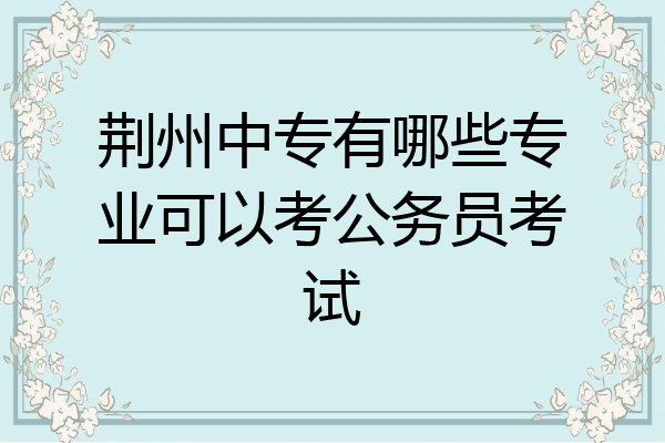 荆州中专有哪些专业可以考公务员考试