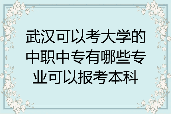 武汉可以考大学的中职中专有哪些专业可以报考本科