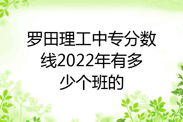 罗田理工中专分数线2022年有多少个班的