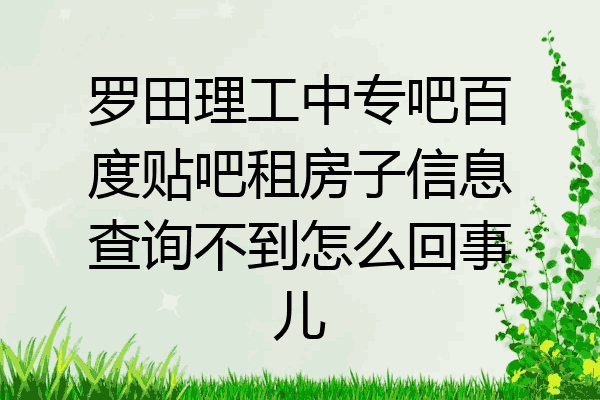 罗田理工中专吧百度贴吧租房子信息查询不到怎么回事儿