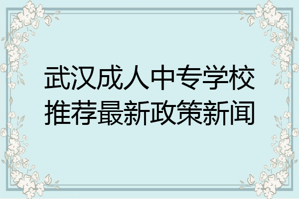 武汉成人中专学校推荐最新政策新闻