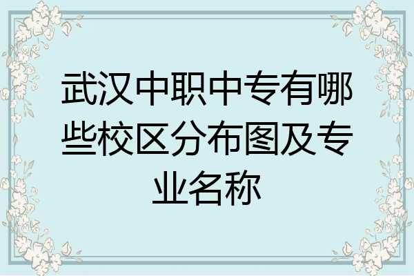 武汉中职中专有哪些校区分布图及专业名称