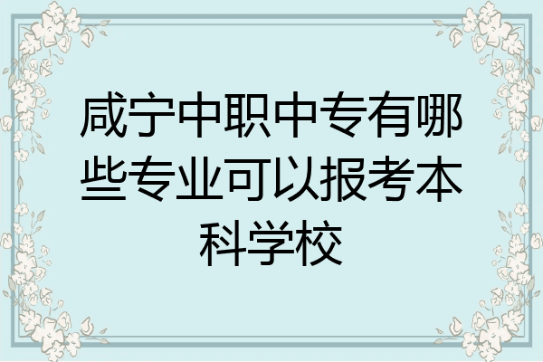 咸宁中职中专有哪些专业可以报考本科学校