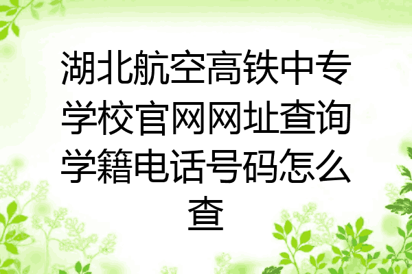 湖北航空高铁中专学校官网网址查询学籍电话号码怎么查