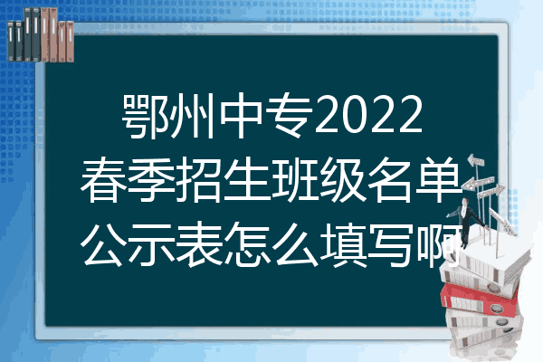 鄂州中专2022春季招生班级名单公示表怎么填写啊