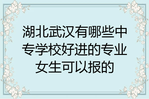 湖北武汉有哪些中专学校好进的专业女生可以报的