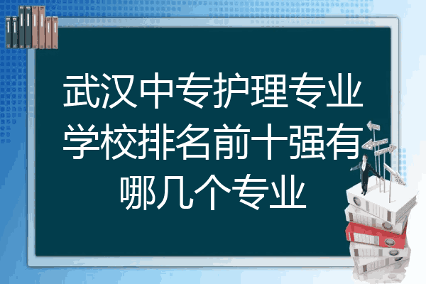 武汉中专护理专业学校排名前十强有哪几个专业