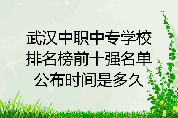 武汉中职中专学校排名榜前十强名单公布时间是多久