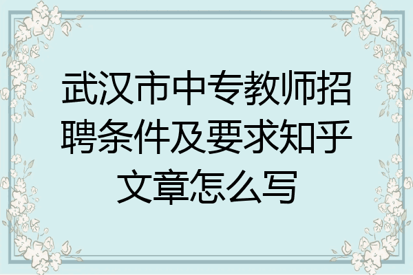 武汉市中专教师招聘条件及要求知乎文章怎么写