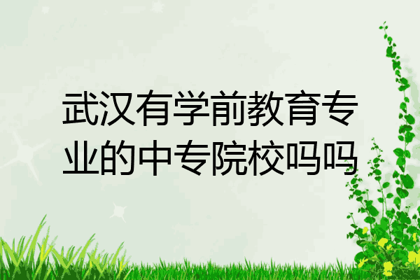 武汉有学前教育专业的中专院校吗吗