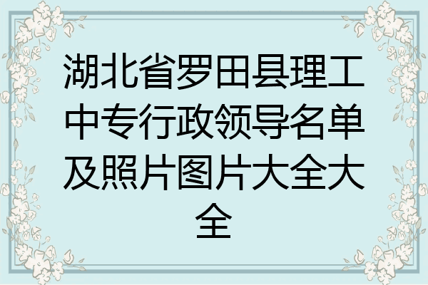 湖北省罗田县理工中专行政领导名单及照片图片大全大全