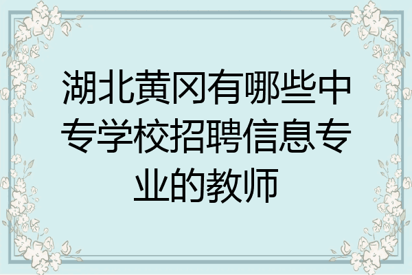 湖北黄冈有哪些中专学校招聘信息专业的教师