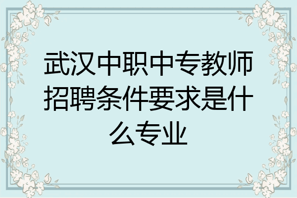 武汉中职中专教师招聘条件要求是什么专业
