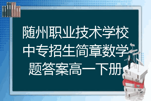 随州职业技术学校中专招生简章数学题答案高一下册
