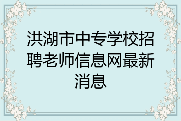洪湖市中专学校招聘老师信息网最新消息