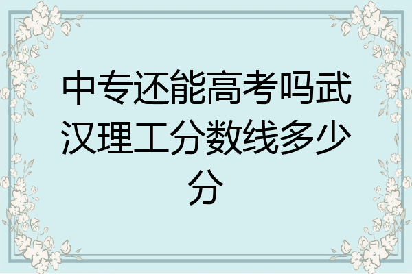 中专还能高考吗武汉理工分数线多少分
