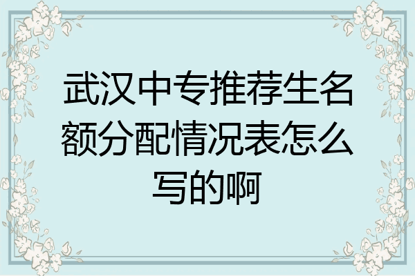 武汉中专推荐生名额分配情况表怎么写的啊